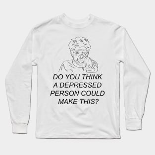 Do you think a depressed person could make this? Long Sleeve T-Shirt